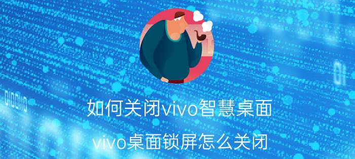 如何关闭vivo智慧桌面 vivo桌面锁屏怎么关闭？